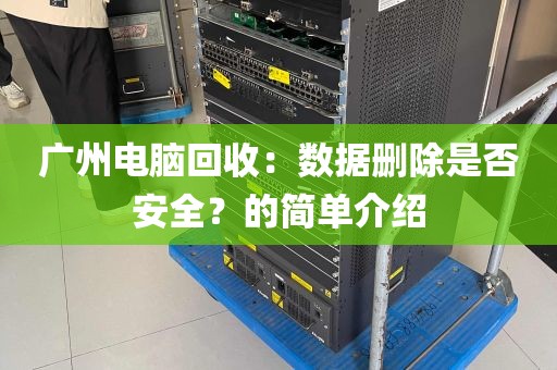 广州电脑回收：数据删除是否安全？的简单介绍