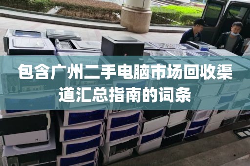 包含广州二手电脑市场回收渠道汇总指南的词条