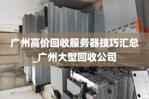 广州高价回收服务器技巧汇总_广州大型回收公司