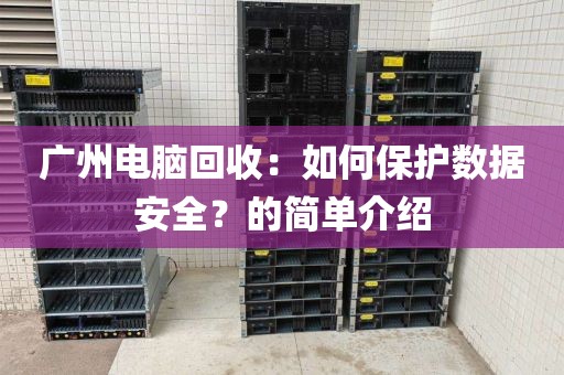 广州电脑回收：如何保护数据安全？的简单介绍
