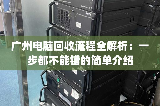 广州电脑回收流程全解析：一步都不能错的简单介绍