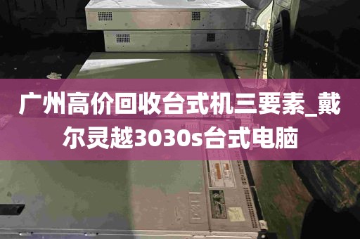 广州高价回收台式机三要素_戴尔灵越3030s台式电脑