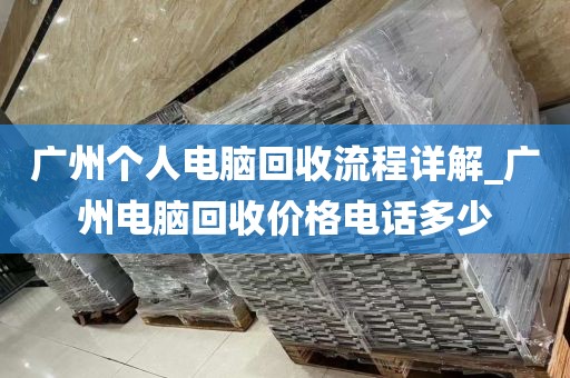 广州个人电脑回收流程详解_广州电脑回收价格电话多少