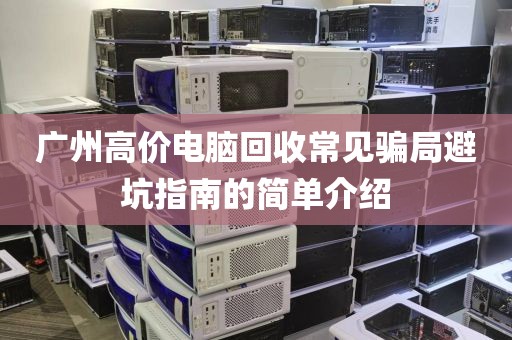 广州高价电脑回收常见骗局避坑指南的简单介绍