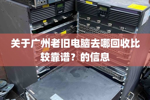 关于广州老旧电脑去哪回收比较靠谱？的信息