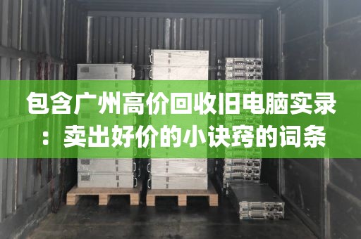 包含广州高价回收旧电脑实录：卖出好价的小诀窍的词条