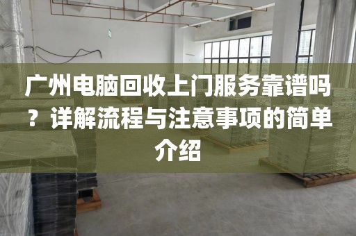 广州电脑回收上门服务靠谱吗？详解流程与注意事项的简单介绍